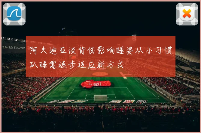 阿夫迪亚谈背伤影响睡姿从小习惯趴睡需逐步适应新方式