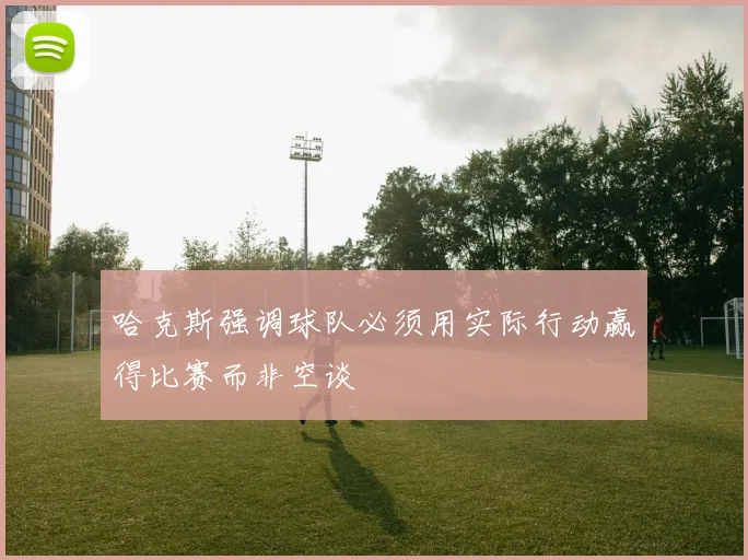 哈克斯强调球队必须用实际行动赢得比赛而非空谈