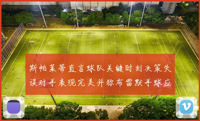 斯帕莱蒂直言球队关键时刻决策失误对手表现完美并称布雷默手球应判点球