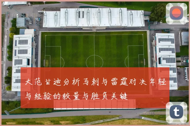 大范甘迪分析马刺与雷霆对决年轻与经验的较量与胜负关键
